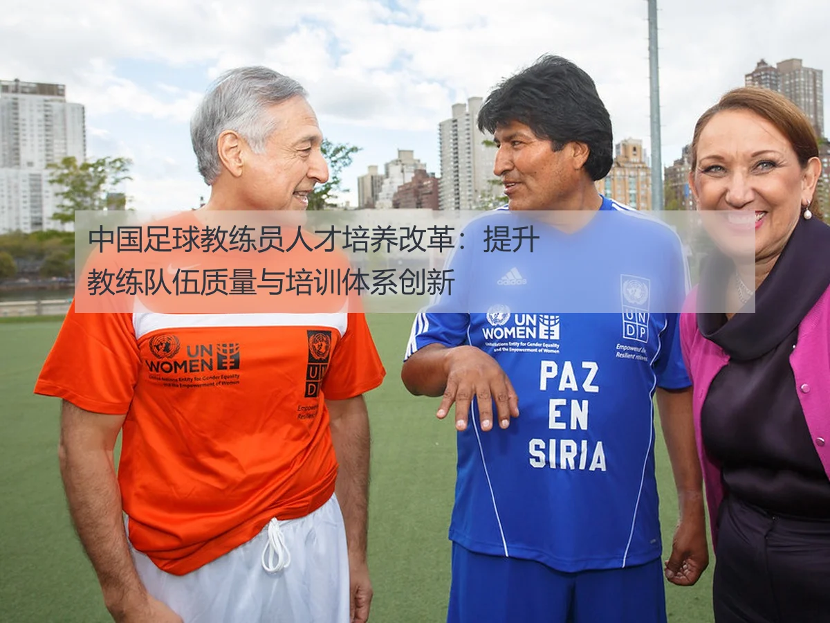 中国足球教练员人才培养改革:提升教练队伍质量与培训体系创新