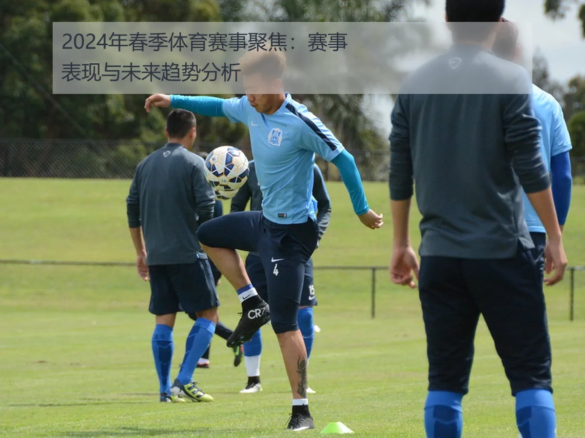 2024年春季体育赛事聚焦：赛事表现与未来趋势分析